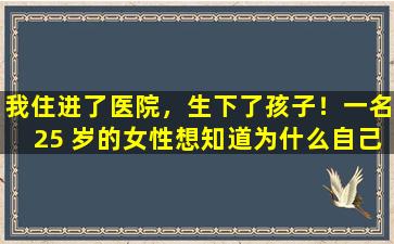 我住进了医院，生下了孩子！一名25 岁的女性想知道为什么自己每个月都会来月经，但仍然怀孕。